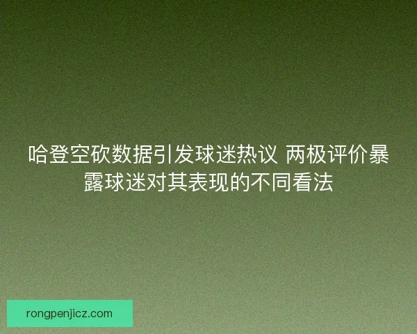 哈登空砍数据引发球迷热议 两极评价暴露球迷对其表现的不同看法