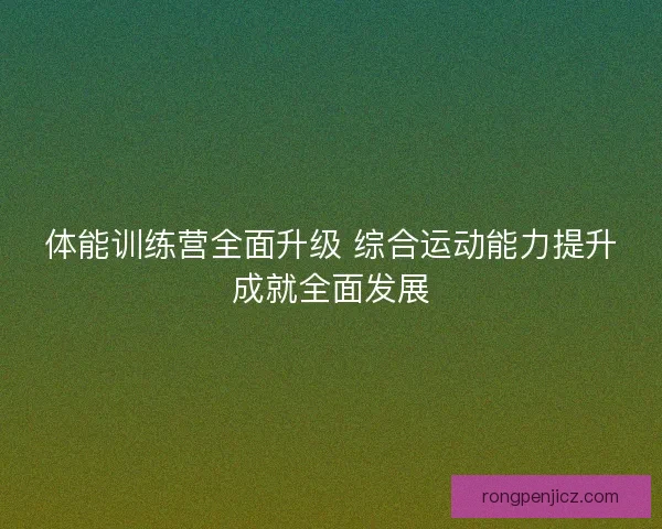 体能训练营全面升级 综合运动能力提升成就全面发展